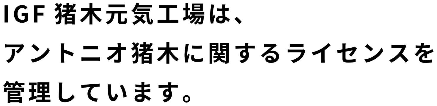 IGF猪木元気工場は、アントニオ猪木に関するライセンスを管理しています。